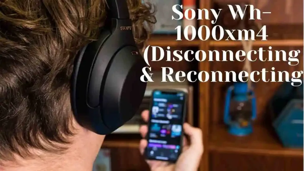 Sony Wh1000xm4 Keeps Disconnecting and Reconnecting (Fixed